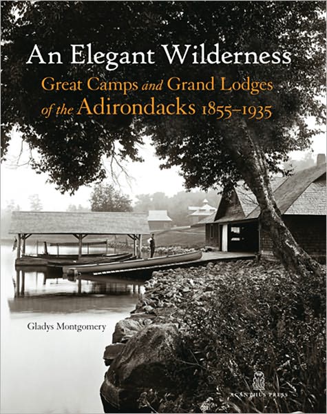 An Elegant Wilderness: Great Camps and Grand Lodges of the Adirondacks, 1855-1935