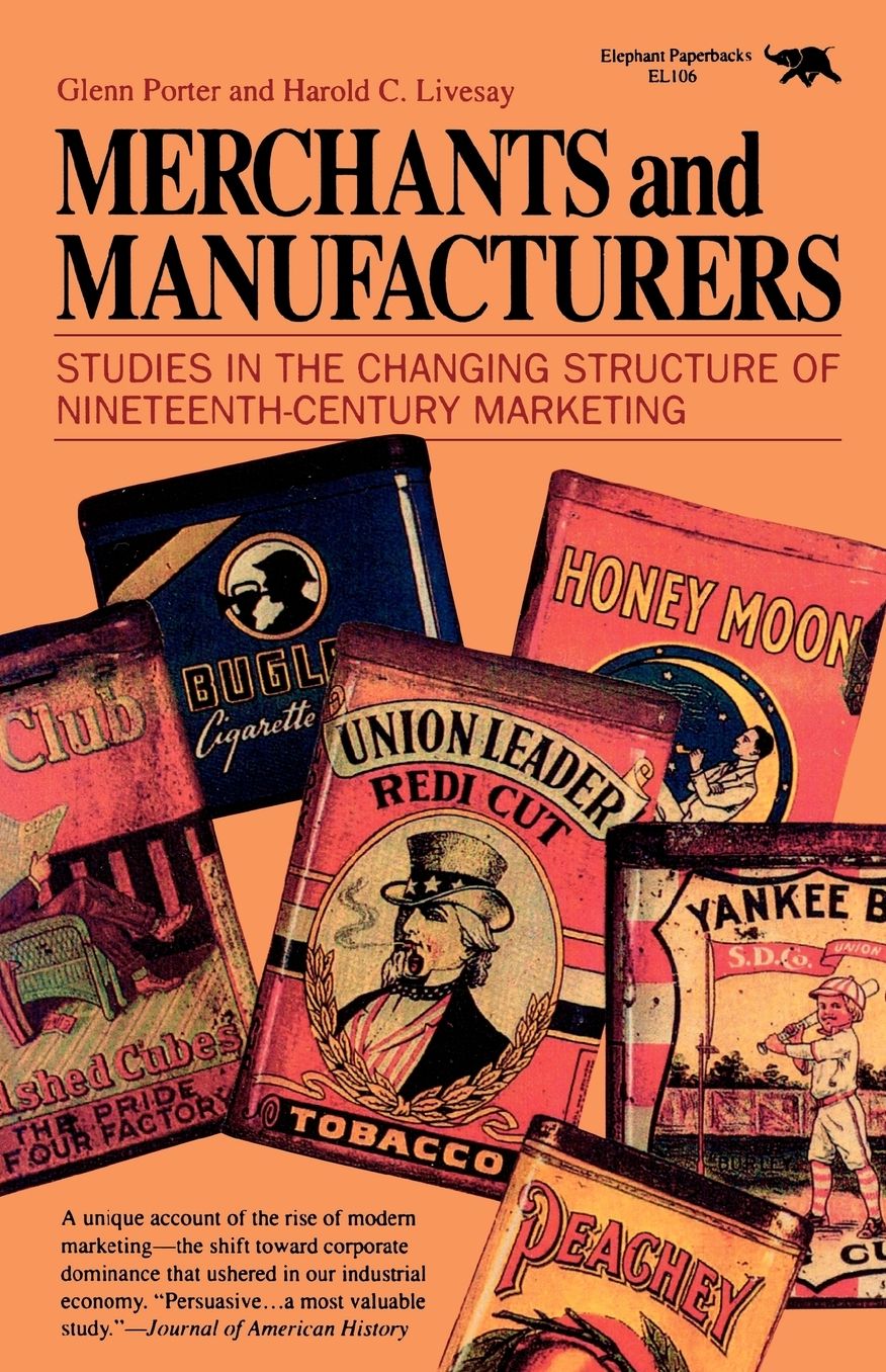 Merchants and Manufacturers: Studies in the Changing Structure of Nineteenth-Century Marketing