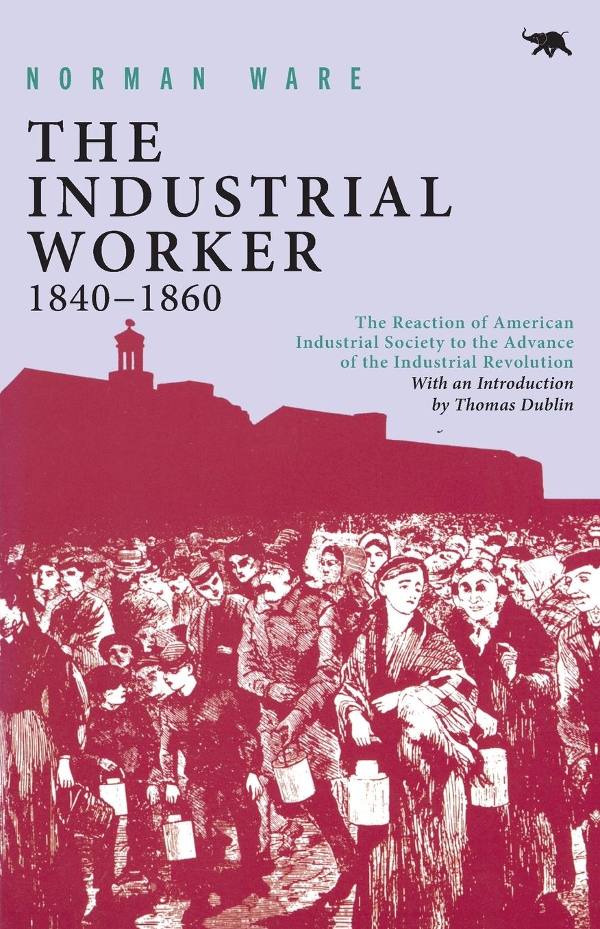 The Industrial Worker, 1840-1860: The Reaction of American Industrial Society to the Advance of the Industrial Revolution