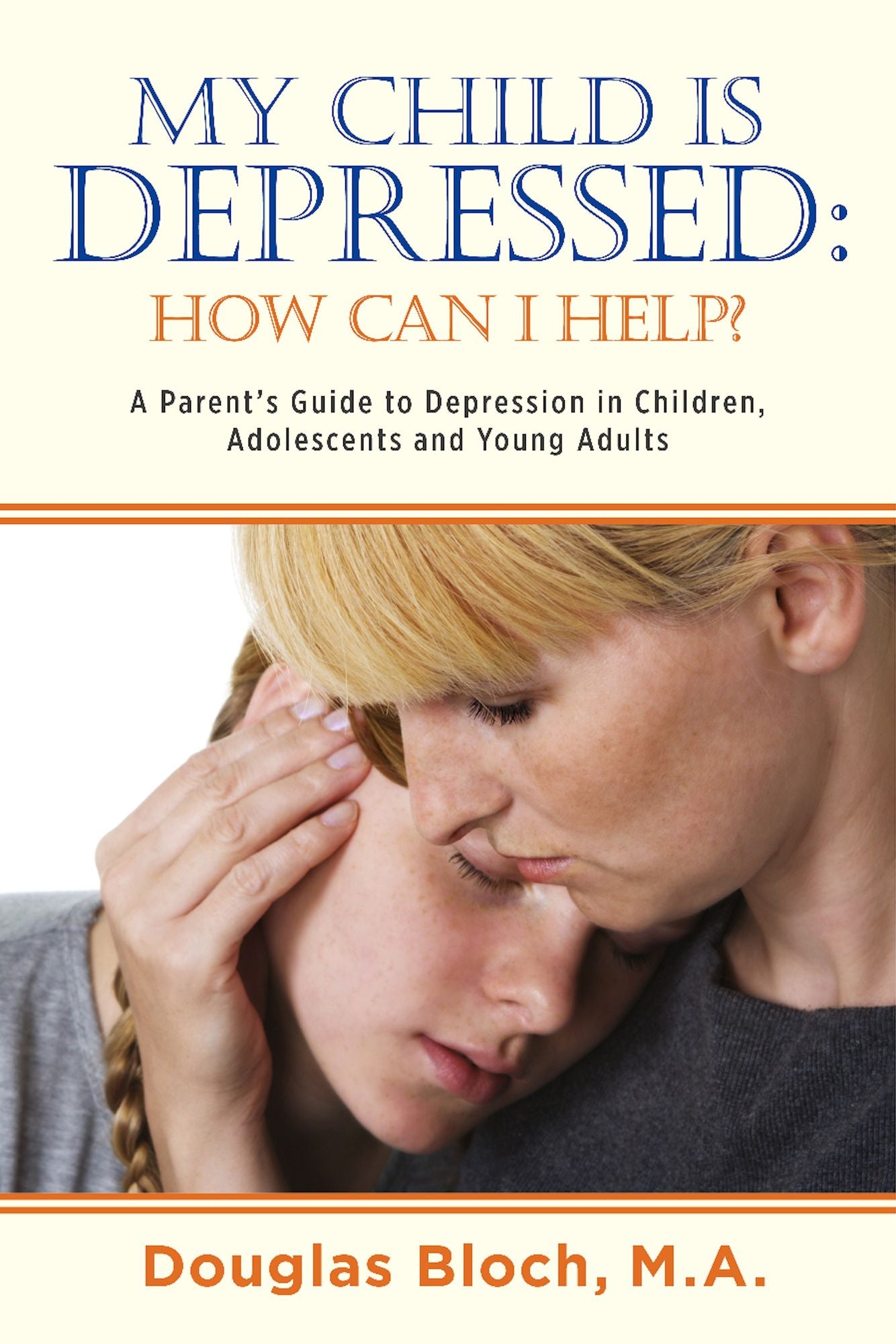 My Child is Depressed: How Can I Help?: A Parent's Guide to Depression in Children, Adolescents and Young Adults