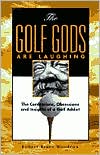 The Golf Gods Are Laughing: The Confessions, Obsessions and Insights of a Golf Addict