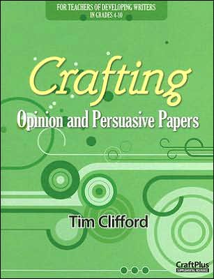 Crafting Opinion and Persuasive Papers: For Teachers of Developing Writers in Grades 4-10