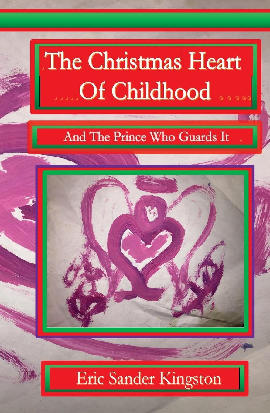 The Christmas Heart Of Childhood: & The Prince Of Christmas Town Who Gaurds It
