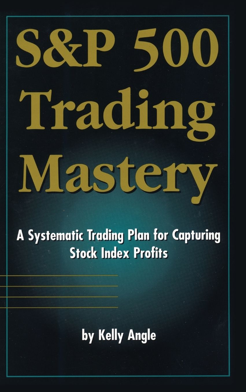 S&P 500 Trading Mastery: A Systematic Trading Plan for Capturing Stock Index Profits