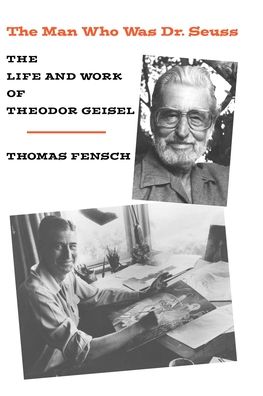 Man Who Was Dr. Seuss: The Life and Work of Theodore Geisel