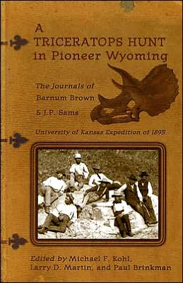 A Triceratops Hunt in Pioneer Wyoming: The Journals of Barnum Brown and J. P. Sams: the University of Kansas Expedition Of 1895