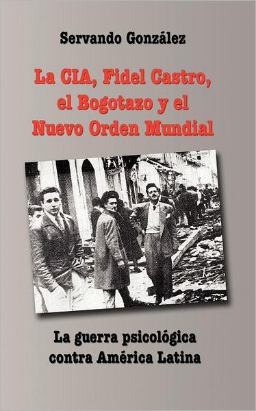 La Cia, Fidel Castro, El Bogotazo Y El Nuevo Orden Mundial