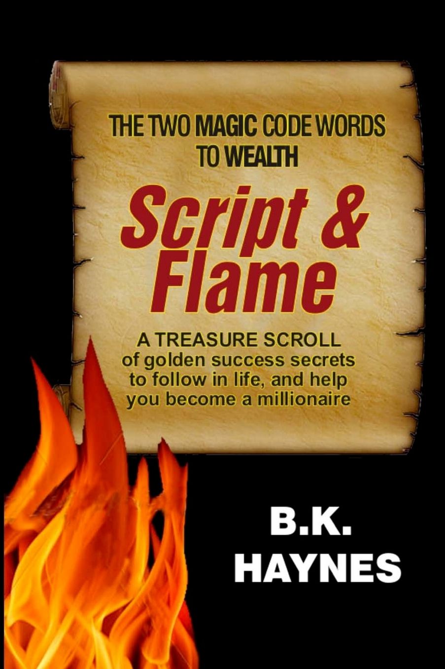 Script and Flame: A Recipe of Proven Success Rules Revealed by a Self-Made Millionaire