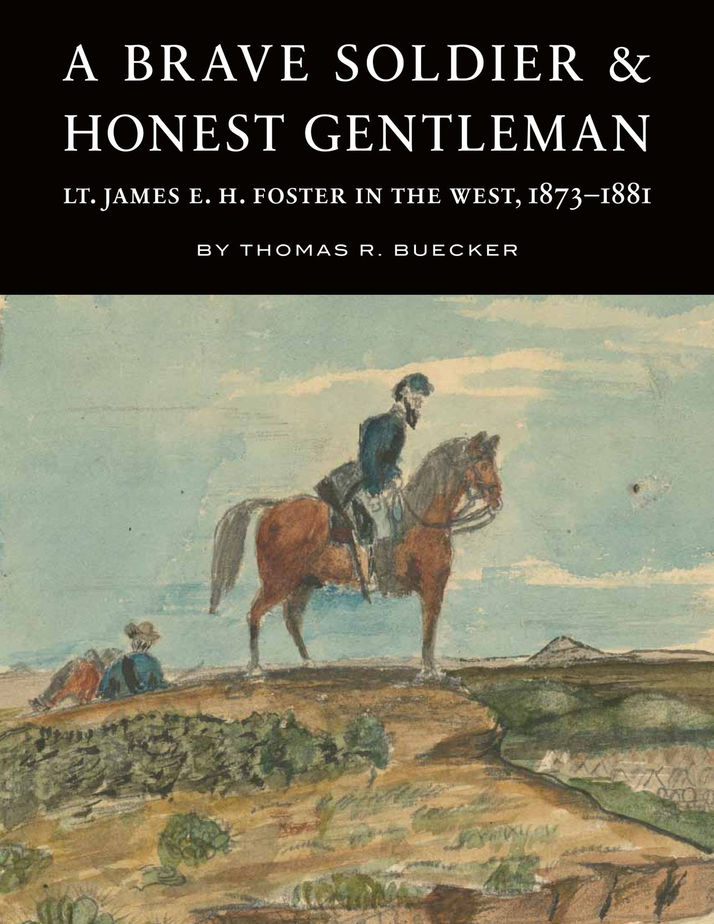 A Brave Soldier & Honest Gentleman: Lt. James E. H. Foster in the West, 1873-1881