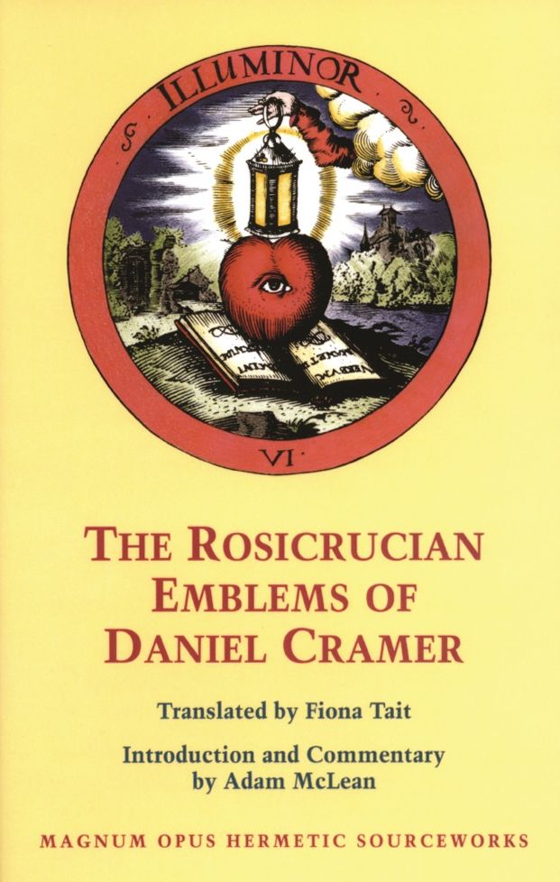 The Rosicrucian Emblems of Daniel Cramer: The True Society of Jesus and the Rosy Cross: Here Are Forty Sacred Emblems from Holy Scripture Concerning the Most Precious Name and Cross of Jesus Christ