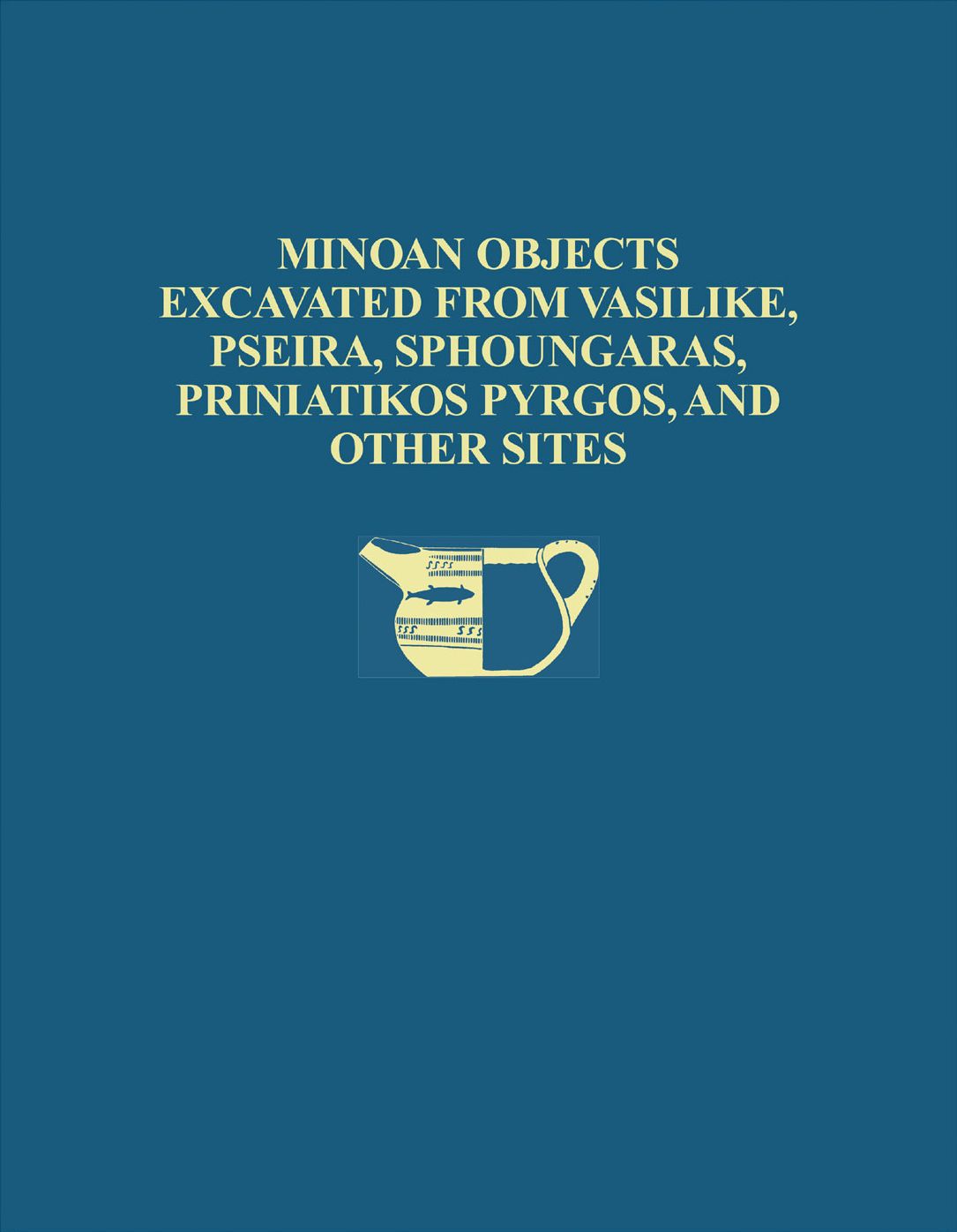 Cretan Collection I: Minoan Objects Excavated from Vasilike, Pseira, Sphoungaras, Priniatikos Pyrgos, and Other Sites