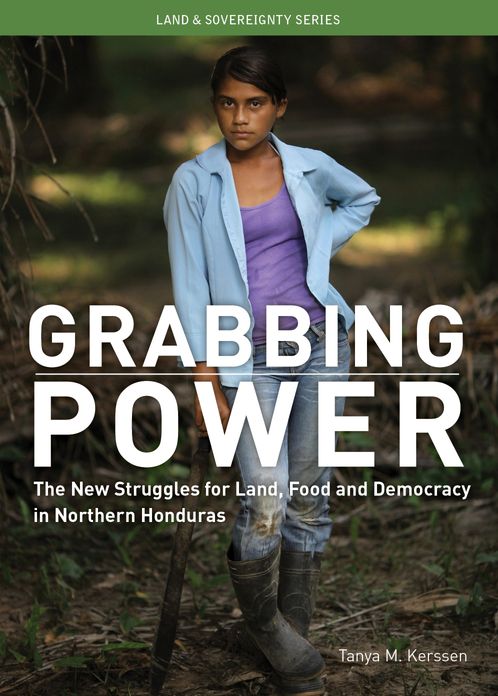 Grabbing Power: The New Struggles for Land, Food and Democracy in Northern Honduras