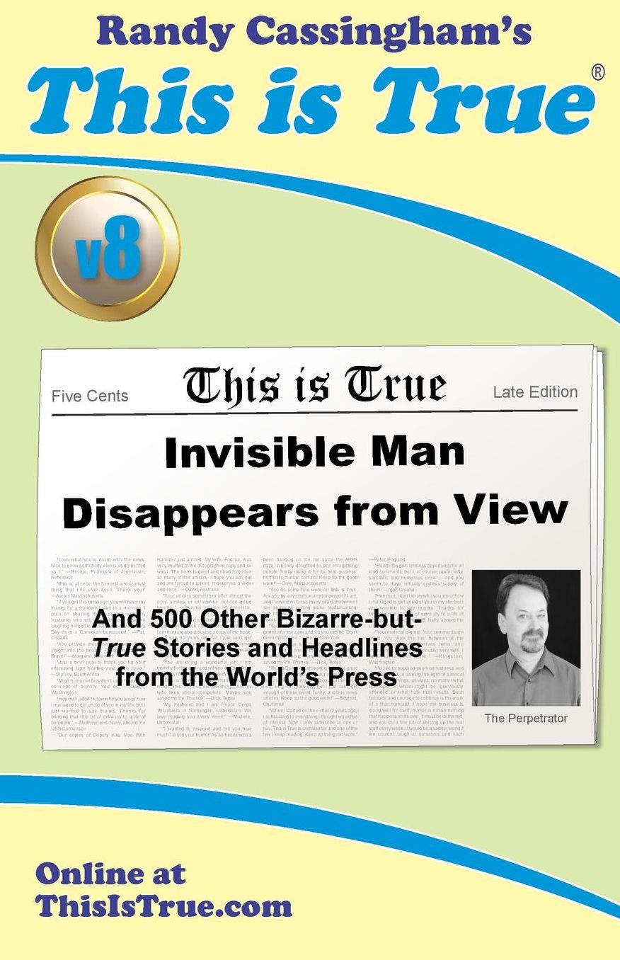 This is True [v8]: Invisible Man Disappears From View: And 500 Other Bizarre-but-True Stories and Headlines from the World's Press