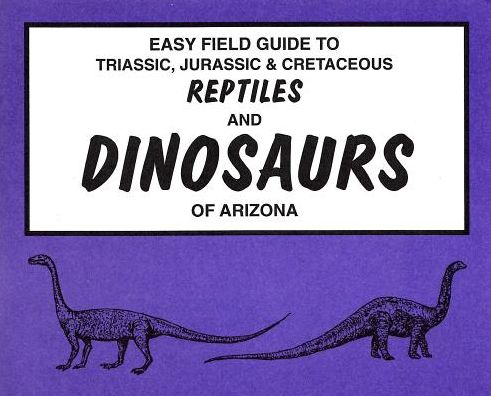 Easy Field Guide To Triassic, Jurassic & Cretaceous Reptiles And Dinosaurs Of Arizona