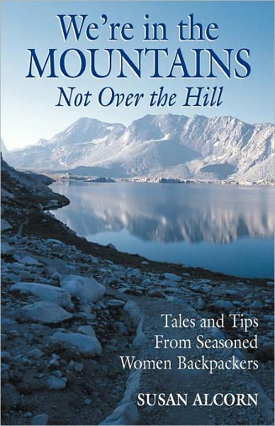 We're in the Mountains, Not over the Hill: Tales and Tips from Seasoned Women Backpackers