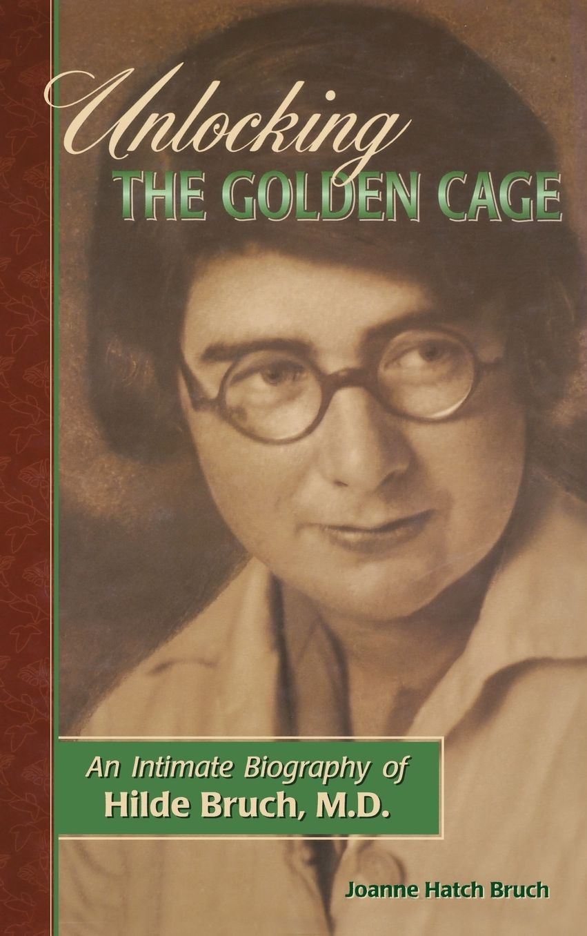 Unlocking the Golden Cage: An Intimate Biography of Hilde Bruch, M. D.