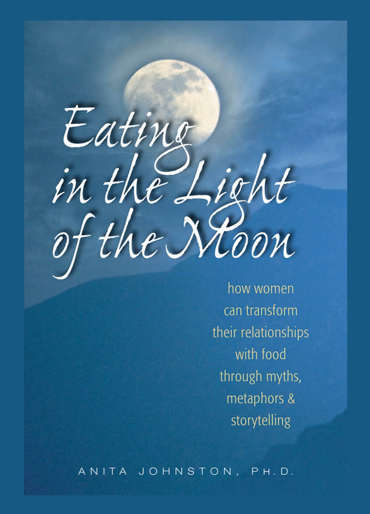 Eating in the Light of the Moon: How Women Can Transform Their Relationships with Food Through Myth, Metaphor and Storytelling