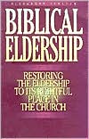 Biblical Eldership: Restoring the Eldership to its Rightful Place in the Church
