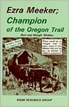 Ezra Meeker, Champion of the Oregon Trail: There Would Be No "Oregon Trail" to Enjoy Today if Ezra Meeker Had Not Set out, by Himself, at Age 76, to Preserve It