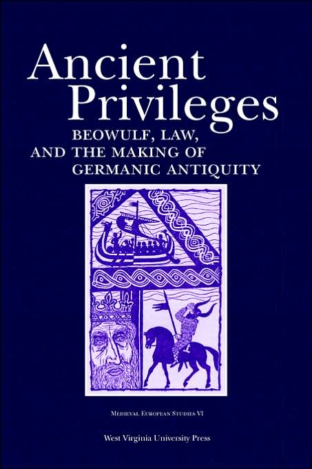 Ancient Privileges: "Beowulf,Law, And Themaking Of Germanic Antiquity"