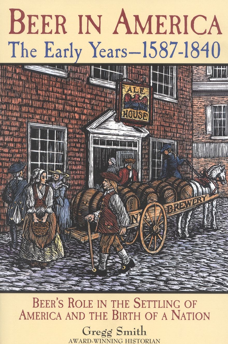 Beer in America: The Early Years, 1587-1840: Beer's Role in the Settling of America and the Birth of a Nation