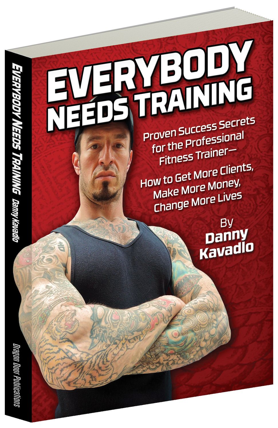 Everybody Needs Training: Proven Success Secrets for the Professional Fitness Trainer&acirc;??How to Get More Clients, Make More Money, Change More Lives