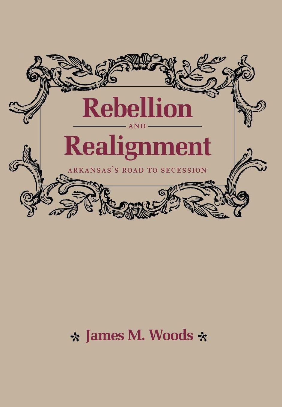 REBELLION AND REALIGNMENT: Arkansas's Road to Secession