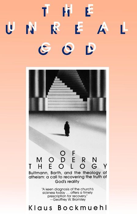 The Unreal God of Modern Theology: Bultmann, Barth, and the Theology of Atheism: a Call to Recovering the Truth of God's Reality