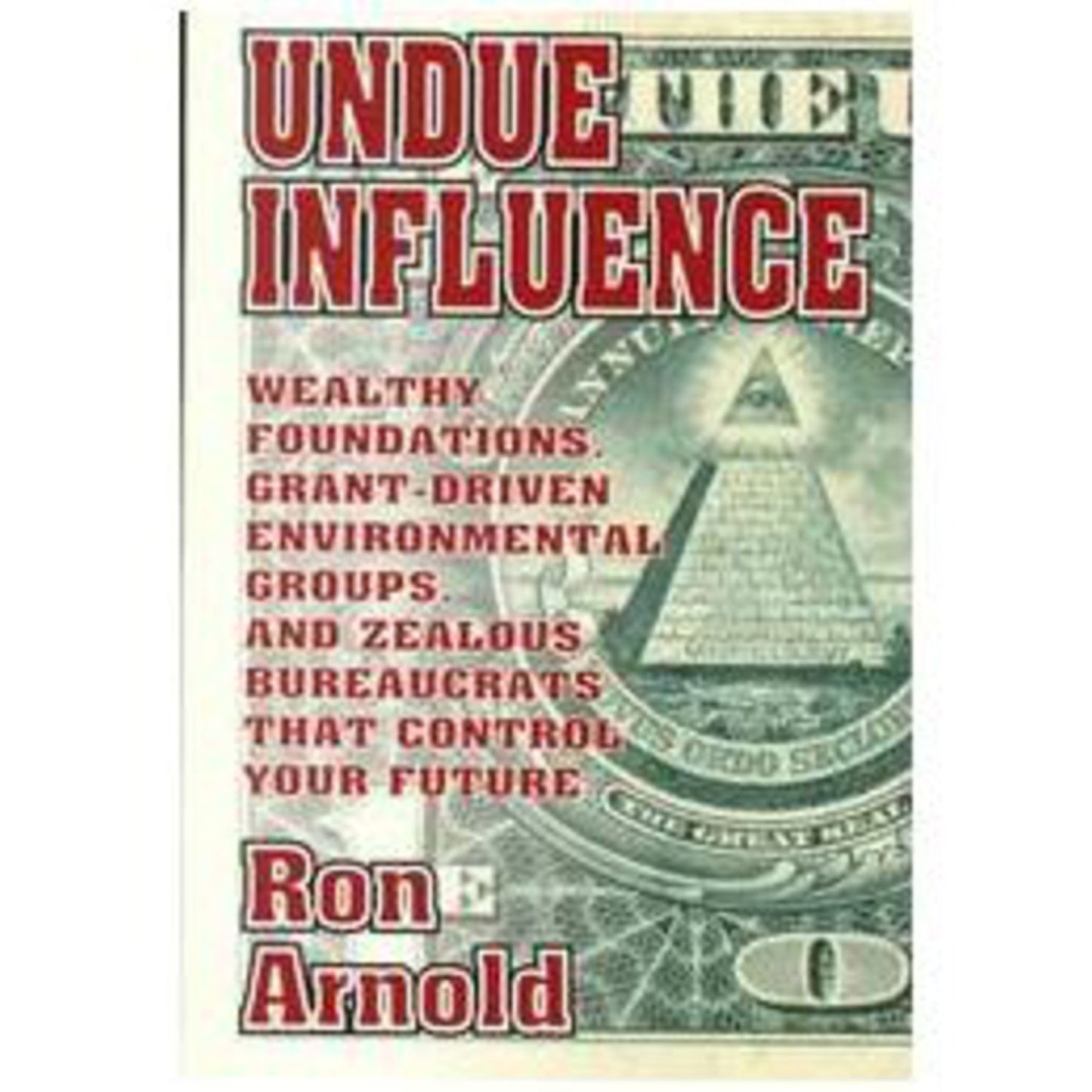 Undue Influence: Wealthy Foundations, Grant Driven Environemental Groups, and Zealous Bureaucrats That Control Your F