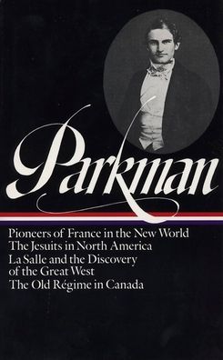 Francis Parkman: France and England in North America (Pioneers of France in the New World, The Jesuits in North America, La Salle and the Discovery of the Great West, The Old Regime in Canada) (Library of America)