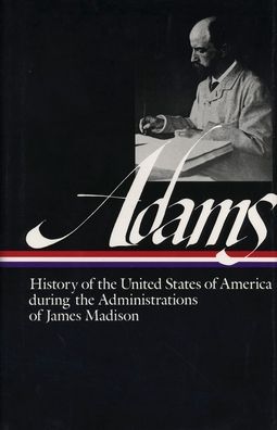 Henry Adams: History of the United States of America During the Administrations of James Madison (Library of America)