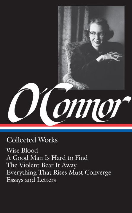 Collected Works: Wise Blood, A Good Man Is Hard to Find, The Violent Bear It Away, Everything That Rises Must Converge, Essays and Letters (Library of America)