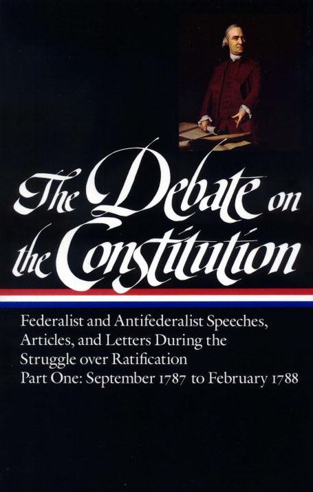 Debate on the Constitution: Federalist and Antifederalist Speeches, Articles, and Letters During the Struggle over Ratification, September 1787 to February 1788 (Library of America)