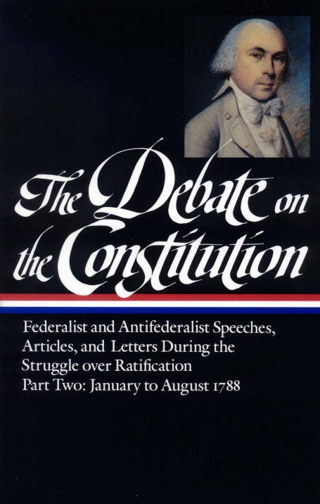 Debate on the Constitution: Federalist and Antifederalist Speeches, Articles, and Letters During the Struggle over Ratification, January to August 1788 (Library of America)