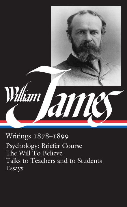 William James: Writings 1878-1899 (Psychology: Briefer Course, The Will to Believe, Talks to Teachers and to Students, Essays) (Library of America)