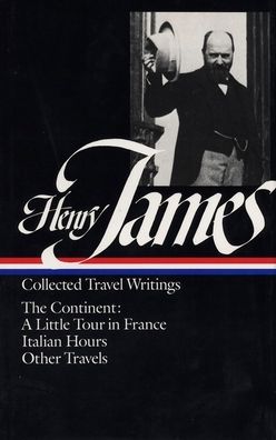 Collected Travel Writings: The Continent: A Little Tour in France, Italian Hours, Other Travels (Library of America)