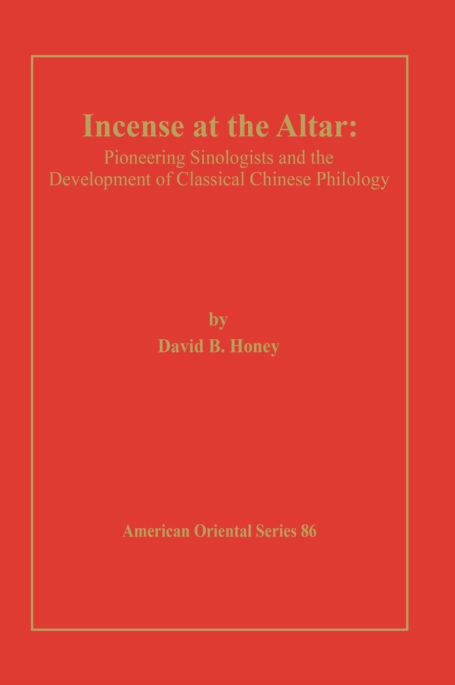Incense at the Altar: Pioneering Sinologists and the Development of Classical Chinese Philology