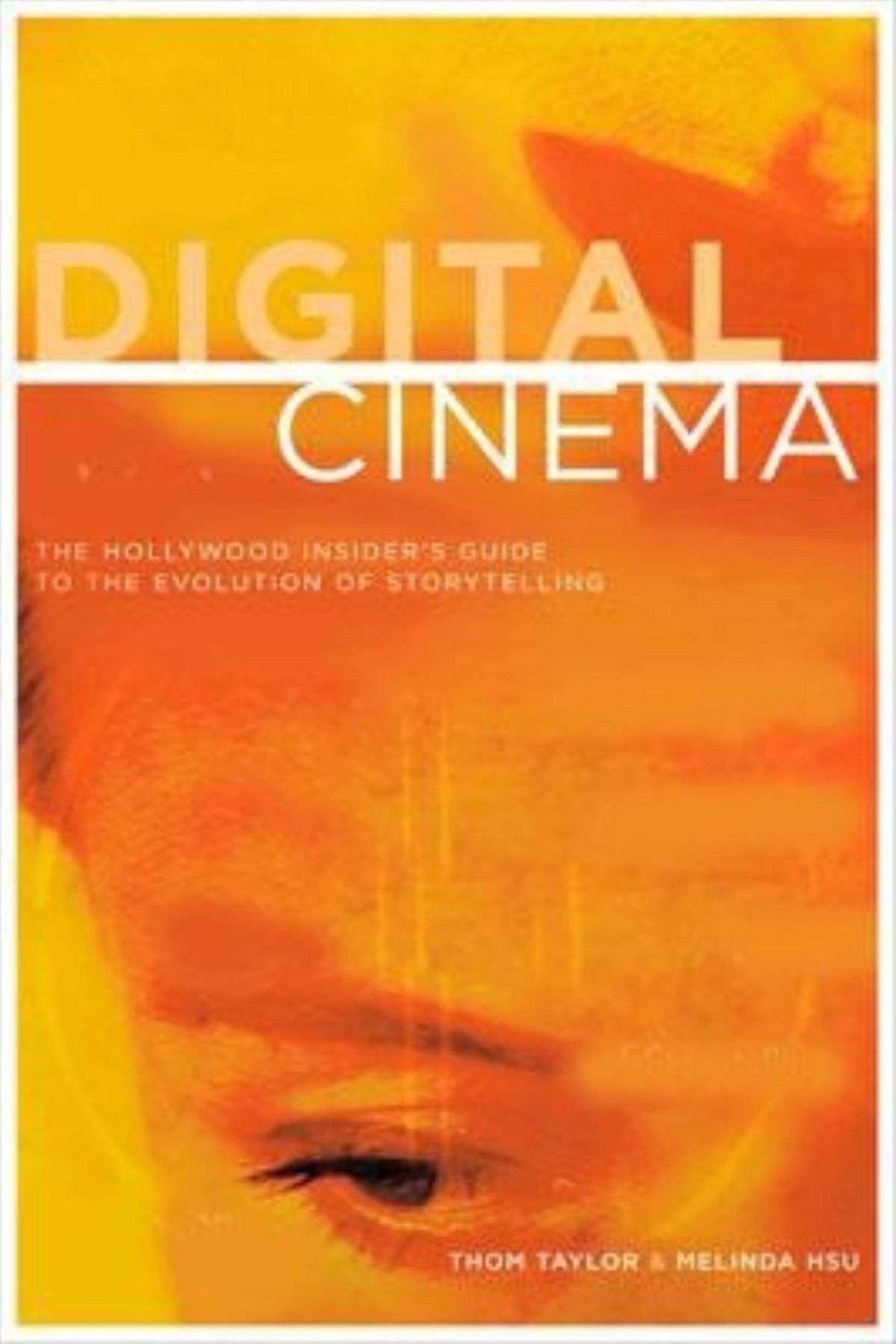Digital Cinema: The Hollywood Insider's Guide to the Evolution of Storytelling