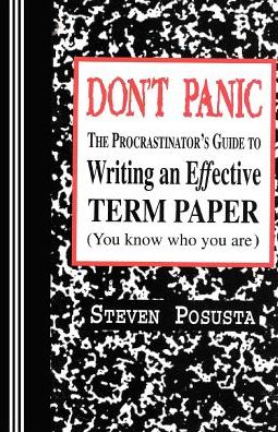 Don't Panic; The Procrastinator's Guide to Writing an Effective Term Paper (You Know Who You Are)