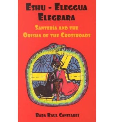 Eshu-Eleggua Elegbara: Santeria and the Orisha Crossroads