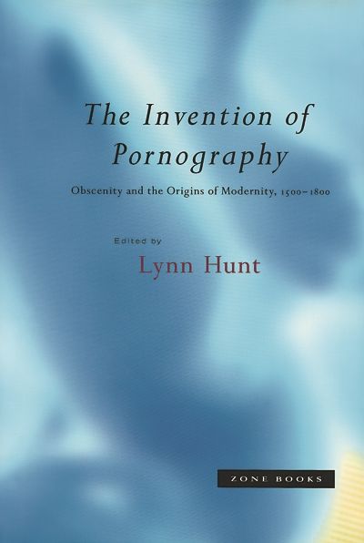The Invention of Pornography, 1500--1800: Obscenity and the Origins of Modernity