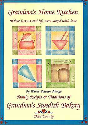 Grandma's Home Kitchen: Where Lessons and Life Were Mixed with Love: Family Recipes and Traditions of Grandma's Swedish Bakery, Door County