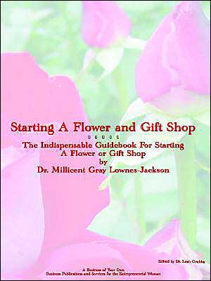 Starting a Flower and Gift Shop: The Indespensable Guide to Starting a Flower and Gift Business