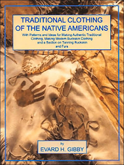 Traditional Clothing of the Native Americans: With Patterns and Ideas for Making Authentic Traditional Clothing, Making Modern Buckskin Clothing and a Section on Tanning Buckskins and Furs