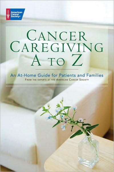 Cancer Caregiving A-Z: An At-Home Guide for Patients and Their Loved Ones