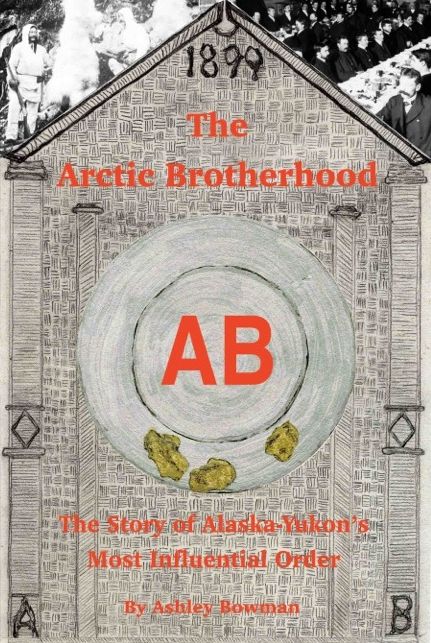 The Arctic Brotherhood: The Story of Alaska-Yukon's Most Influential Order