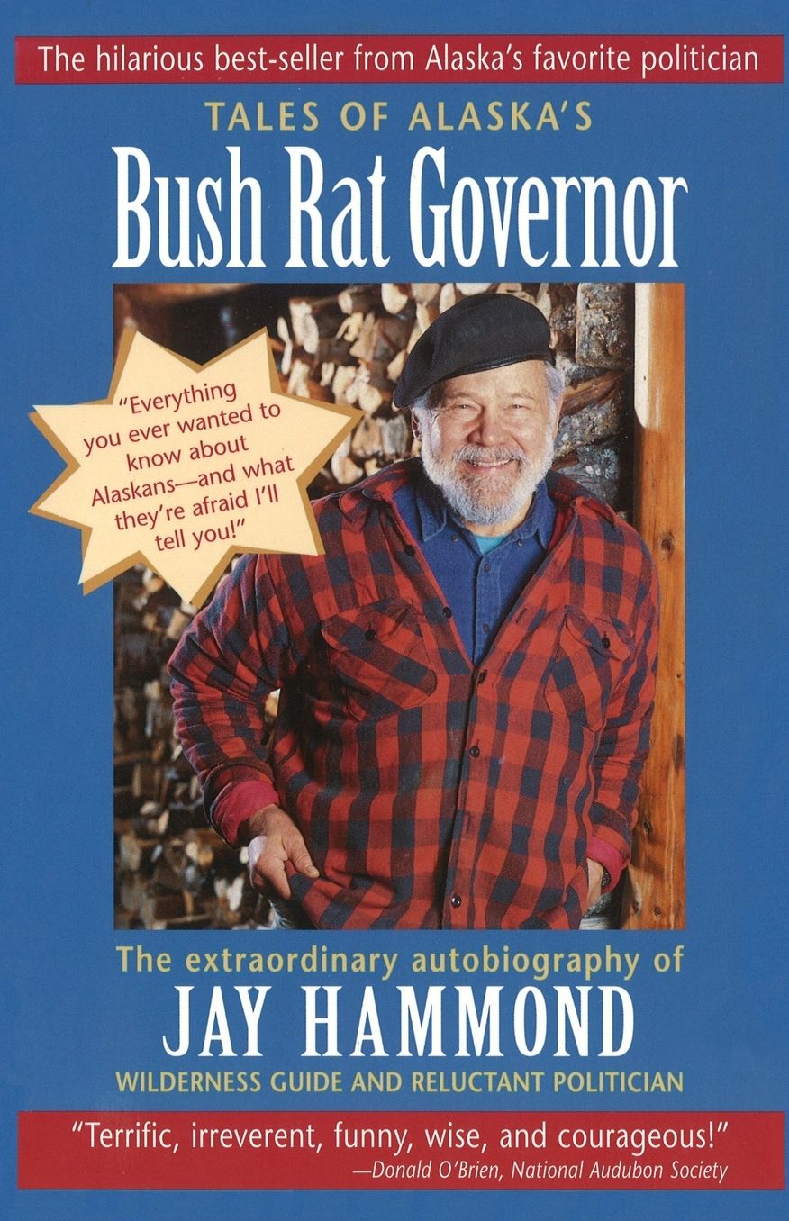 Tales of Alaska's Bush Rat Governor: The Extraordinary Autobiography of Jay Hammond, Wilderness Guide and Reluctant Politician