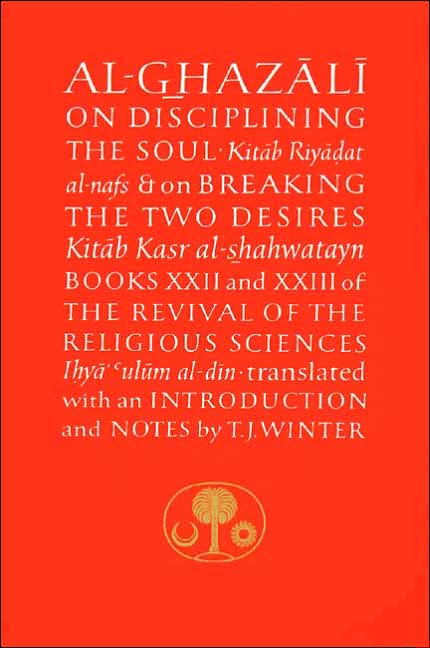 Al-Ghazali on Disciplining the Soul and on Breaking the Two Desires: Books XXII and XXIII of the Revival of the Religious Sciences