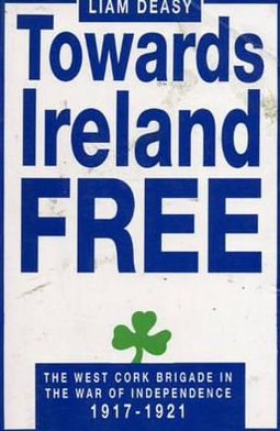 Towards Ireland Free: The West Cork Brigade in the War of Independence 1917-1921