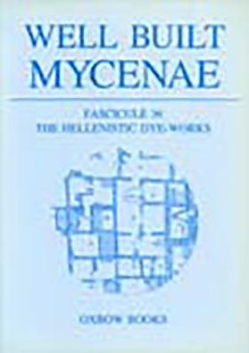 Well Built Mycenae: Fasc. 36: The Hellenistic Dye-Works
